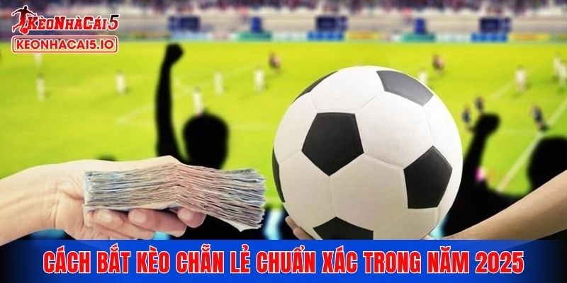 Cách bắt kèo chẵn lẻ chuẩn xác trong năm 2025