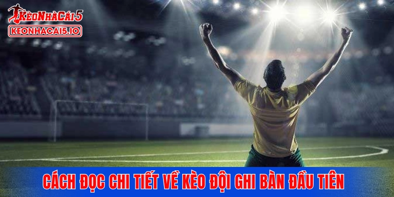 Cách đọc chi tiết về kèo đội ghi bàn đầu tiên