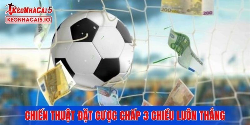 Chiến thuật giúp người chơi đặt cược chấp 3 chiều luôn thắng