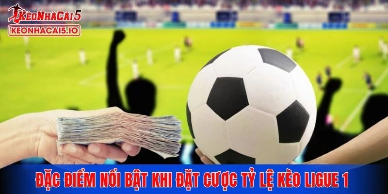 Đặc điểm nổi bật khi đặt cược tỷ lệ kèo Ligue 1 tại Kèo Nhà Cái