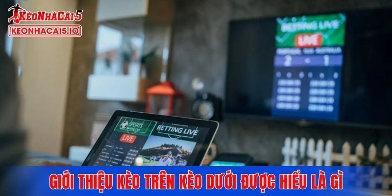 Giới thiệu kèo trên kèo dưới được hiểu là gì