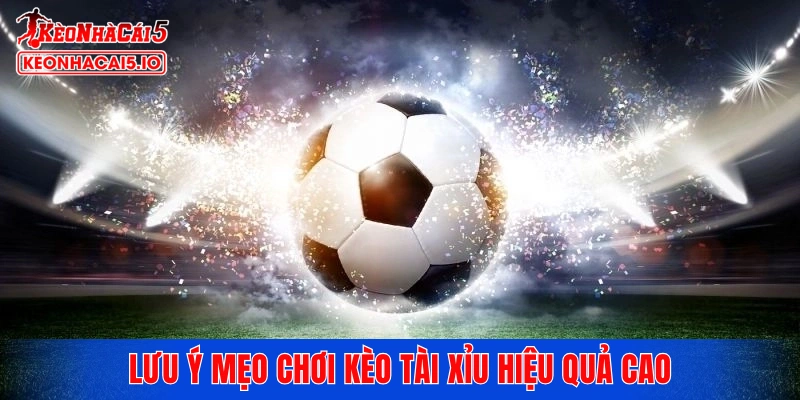 Lưu ý mẹo chơi kèo tài xỉu hiệu quả cao