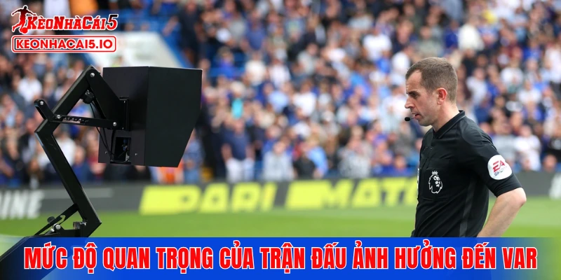 Mức độ quan trọng của trận đấu ảnh hưởng đến VAR