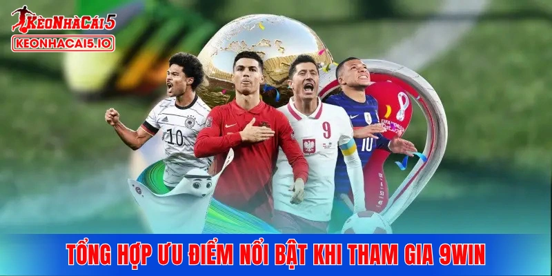 Tổng hợp ưu điểm nổi bật khi tham gia 9WIN
